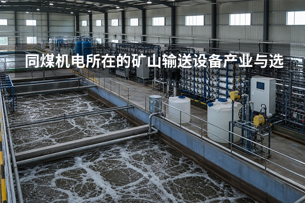 同煤机电所在的矿山输送设备产业与选型