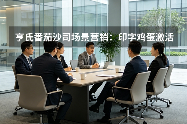 亨氏番茄沙司场景营销：印字鸡蛋激活乡愁拉升40%使用率