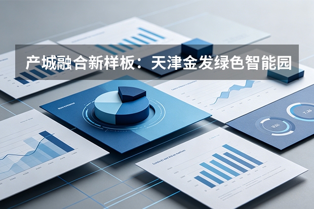 产城融合新样板：天津金发绿色智能园区的建设是如何通过绿色发展打造现代化钢企示范的？