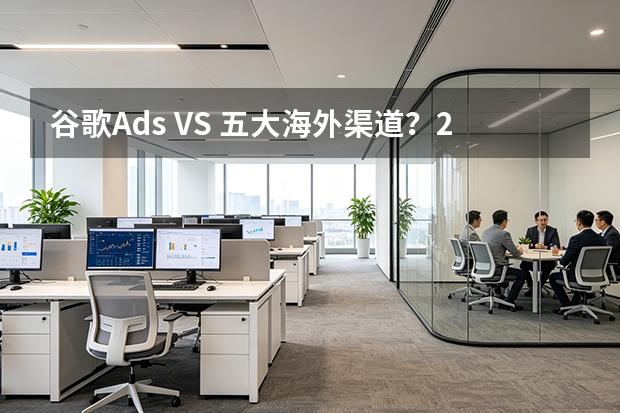 谷歌Ads VS 五大海外渠道？2026年7维数据帮你选对不选贵