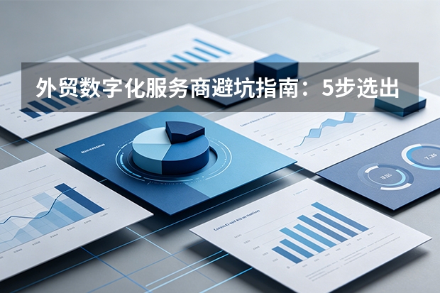 外贸数字化服务商避坑指南：5步选出靠谱合作伙伴