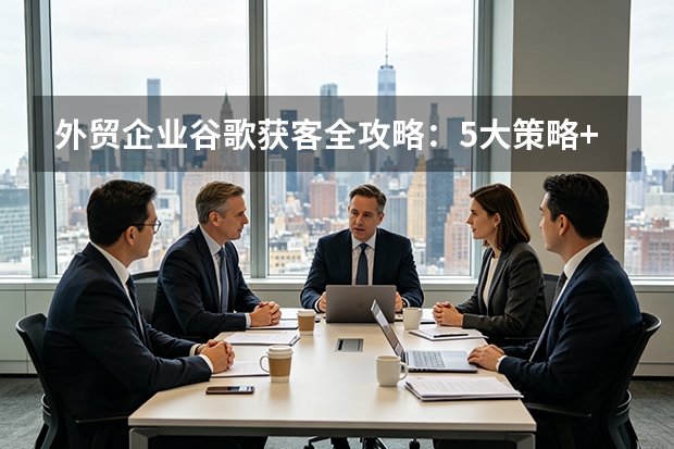 外贸企业谷歌获客全攻略：5大策略+2026预算指南