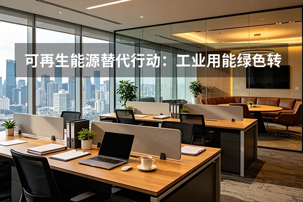 可再生能源替代行动：工业用能绿色转型的路线图