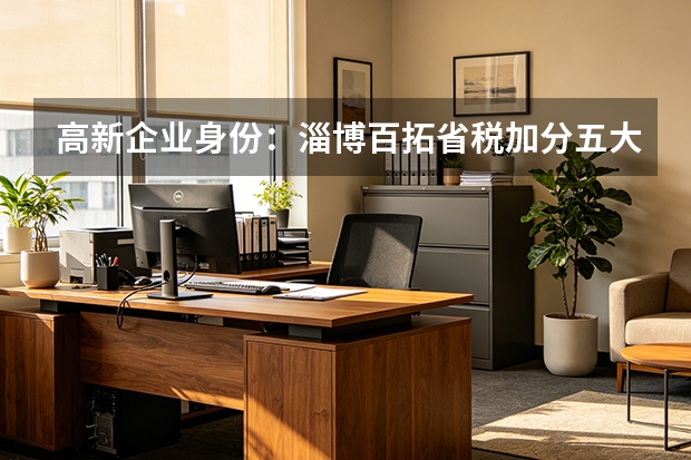 高新企业身份：淄博百拓省税加分五大核心利益