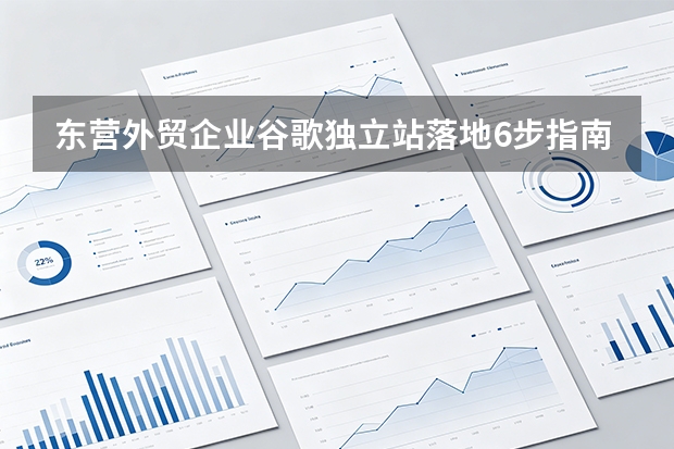 东营外贸企业谷歌独立站落地6步指南与避坑要点