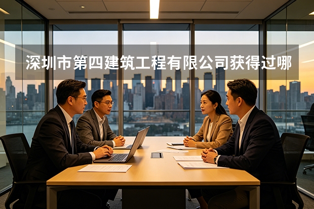 深圳市第四建筑工程有限公司获得过哪些奖项和荣誉？行业认可度如何