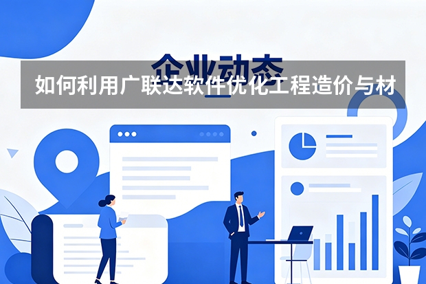 如何利用广联达软件优化工程造价与材料管控？