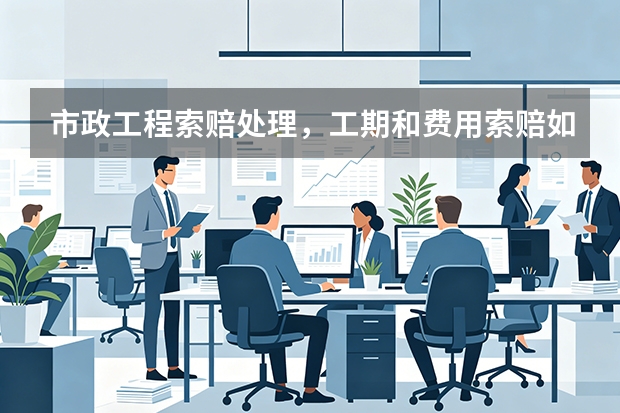 市政工程索赔处理，工期和费用索赔如何计算