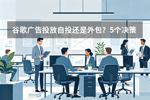 谷歌广告投放自投还是外包？5个决策省下50%预算