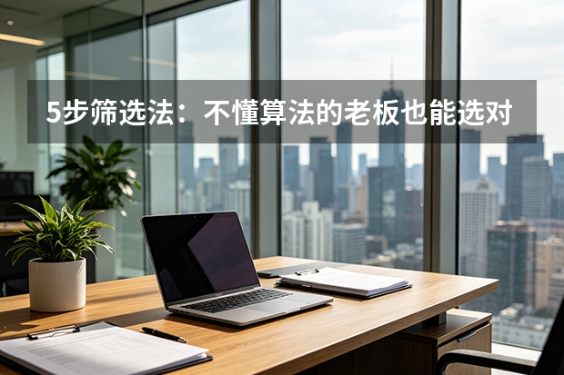 5步筛选法：不懂算法的老板也能选对外贸服务商