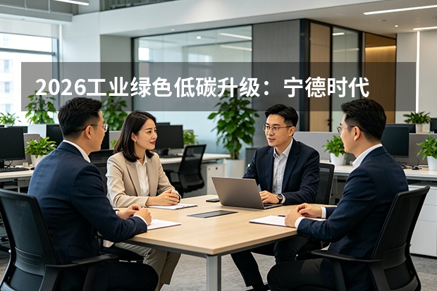 2026工业绿色低碳升级：宁德时代动态事件重塑电池制造零碳新标杆