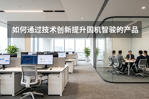 如何通过技术创新提升国机智骏的产品力？