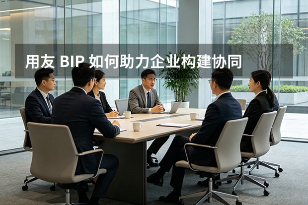 用友 BIP 如何助力企业构建协同办公空间？