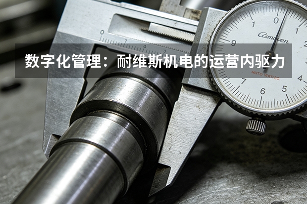 数字化管理：耐维斯机电的运营内驱力