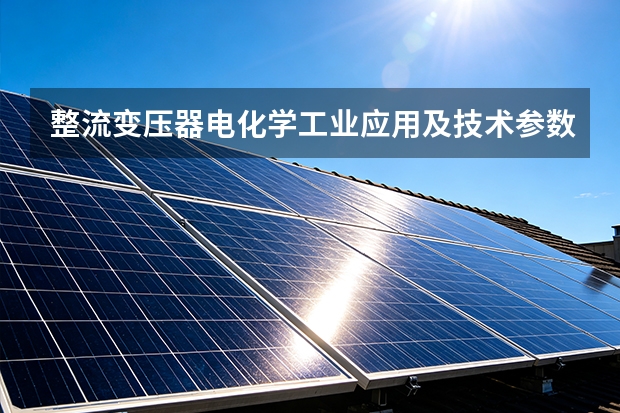 整流变压器电化学工业应用及技术参数