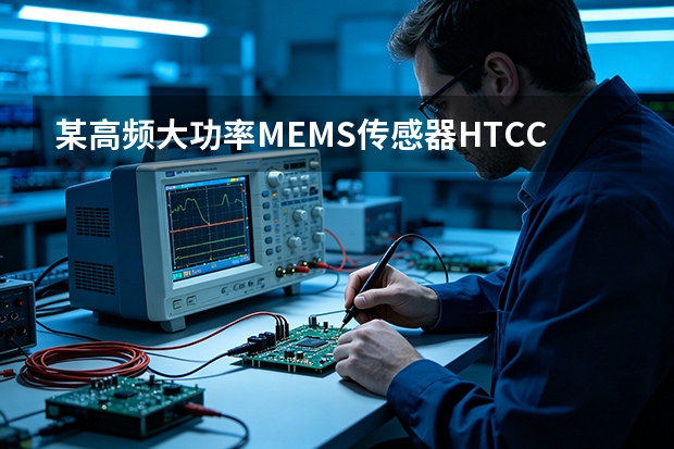某高频大功率MEMS传感器HTCC陶瓷封装外壳定制项目：工况、参数与运行结果