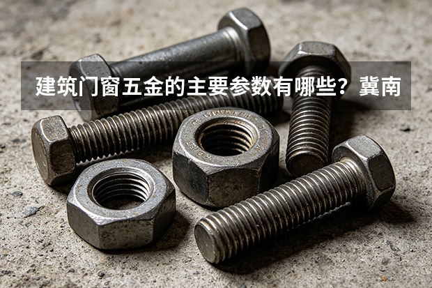 建筑门窗五金的主要参数有哪些？冀南五金产品方向解析
