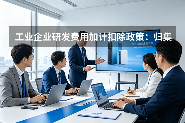 工业企业研发费用加计扣除政策：归集范围与核算指引
